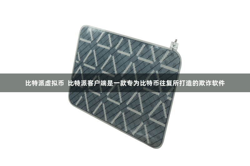 比特派虚拟币 比特派客户端是一款专为比特币往复所打造的欺诈软件