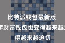 比特派钱包最新版 数字财富钱包也变得越来越迫切