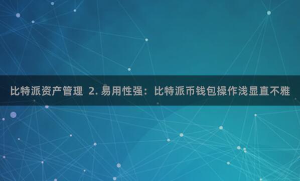 比特派资产管理  2. 易用性强：比特派币钱包操作浅显直不雅